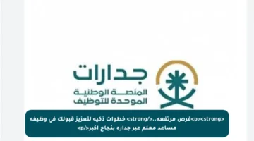 <p><strong>فرص مرتفعة..</strong> خطوات ذكية لتعزيز قبولك في وظيفة مساعد معلم عبر جدارة بنجاح أكبر</p>